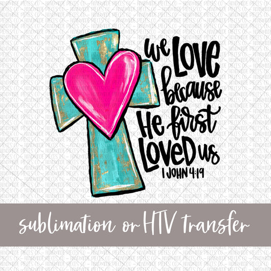 Cross with Heart, We Love Because He First Loved Us - Sublimation or HTV Transfer