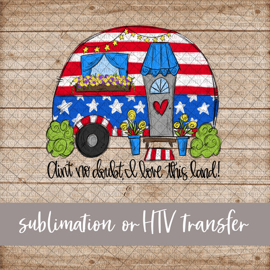 Patriotic Camper, Ain’t No Doubt I Love This Land - Sublimation or HTV Transfer
