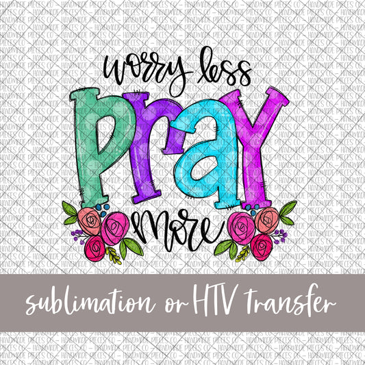 Worry Less, Pray More - Sublimation or HTV Transfer