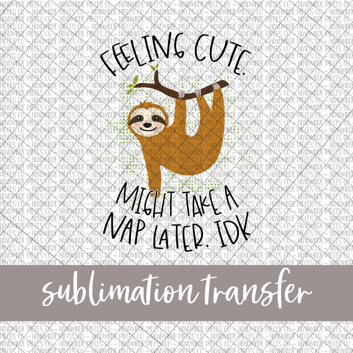 Feeling Cute, Might Take A Nap Later IDK, Sloth - Sublimation Transfer