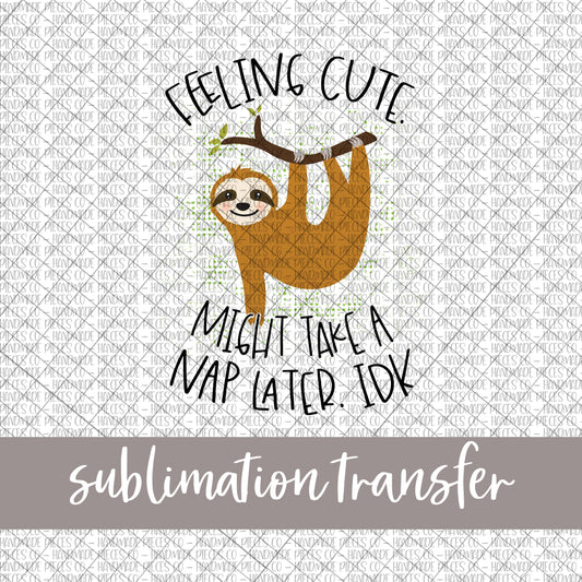 Feeling Cute, Might Take A Nap Later IDK, Sloth - Sublimation Transfer