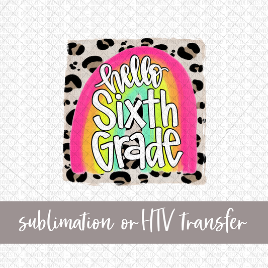 Hello Sixth Grade, Rainbow with Leopard Background - Sublimation or HTV Transfer