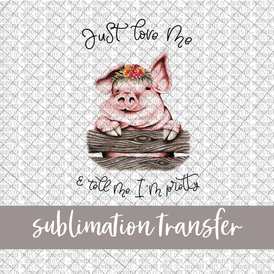 Just Love Me and Tell Me I'm Pretty, Pig - Sublimation Transfer